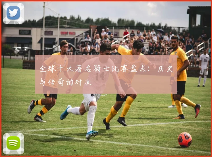 全球十大著名骑士比赛盘点：历史与传奇的对决