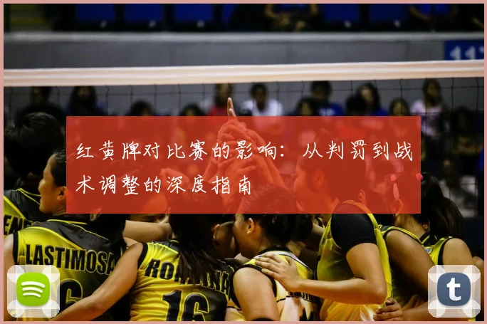 红黄牌对比赛的影响：从判罚到战术调整的深度指南