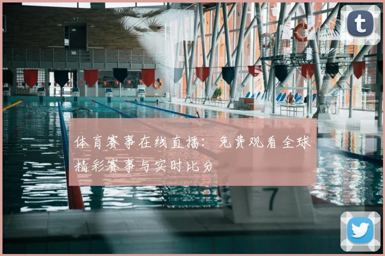 体育赛事在线直播：免费观看全球精彩赛事与实时比分