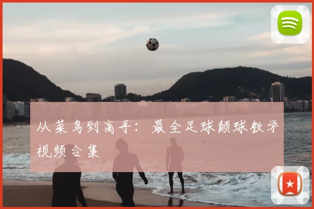 从菜鸟到高手：最全足球颠球教学视频合集
