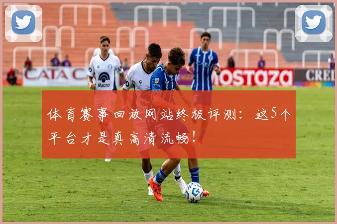 体育赛事回放网站终极评测：这5个平台才是真高清流畅！