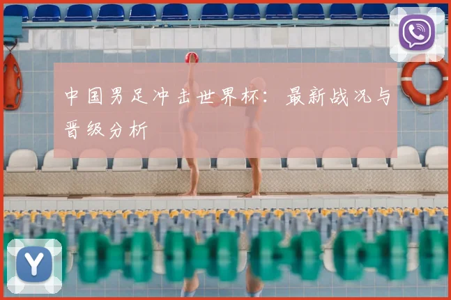 中国男足冲击世界杯：最新战况与晋级分析