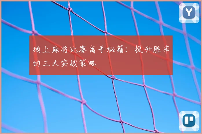 线上麻将比赛高手秘籍：提升胜率的三大实战策略