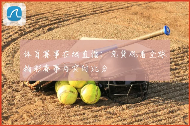 体育赛事在线直播:免费观看全球精彩赛事与实时比分