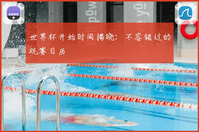 世界杯开始时间揭晓：不容错过的观赛日历