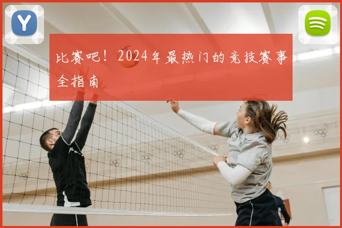 比赛吧！2024年最热门的竞技赛事全指南