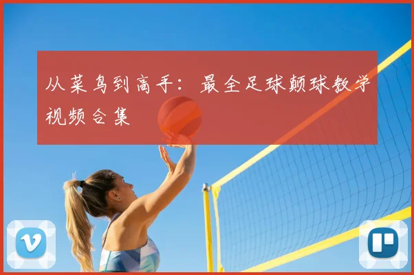 从菜鸟到高手:最全足球颠球教学视频合集