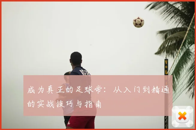 成为真正的足球帝：从入门到精通的实战技巧与指南