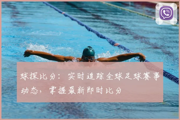 球探比分：实时追踪全球足球赛事动态，掌握最新即时比分