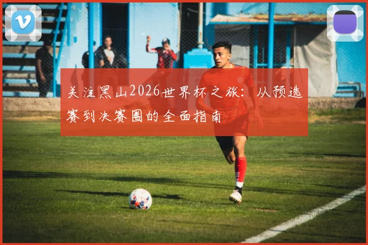 关注黑山2026世界杯之旅：从预选赛到决赛圈的全面指南